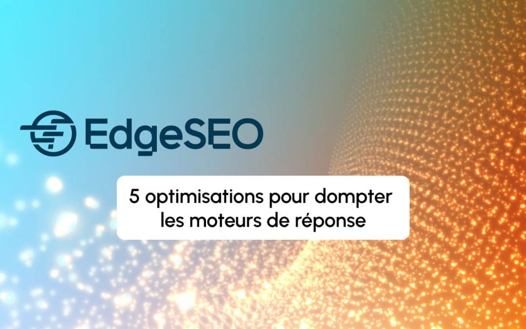 Stratégie GEO : 5 optimisations EdgeSEO pour dompter les moteurs de réponse