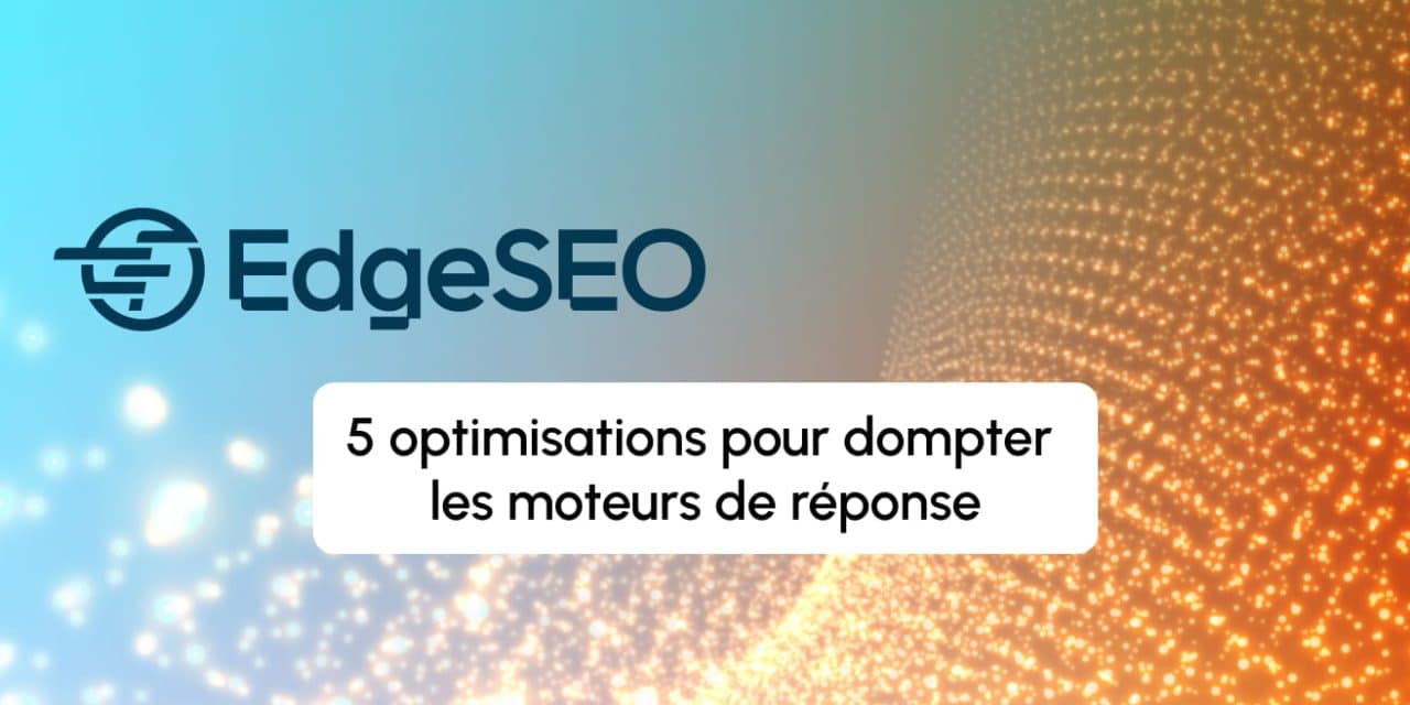 Stratégie GEO : 5 optimisations EdgeSEO pour dompter les moteurs de réponse