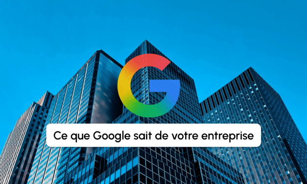 Ce que Google sait de votre entreprise sans que vous l&rsquo;ayez décidé
