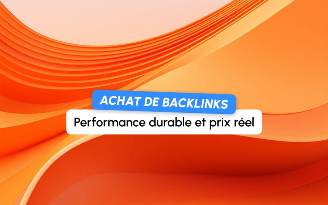 Achat de backlinks : quelle stratégie pour une performance durable et à quel prix réel ?