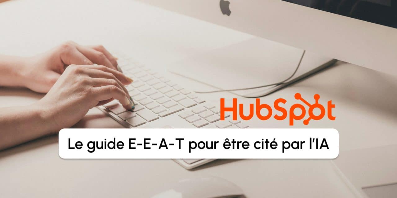 Votre contenu cité par l&rsquo;IA : le guide E-E-A-T avec HubSpot