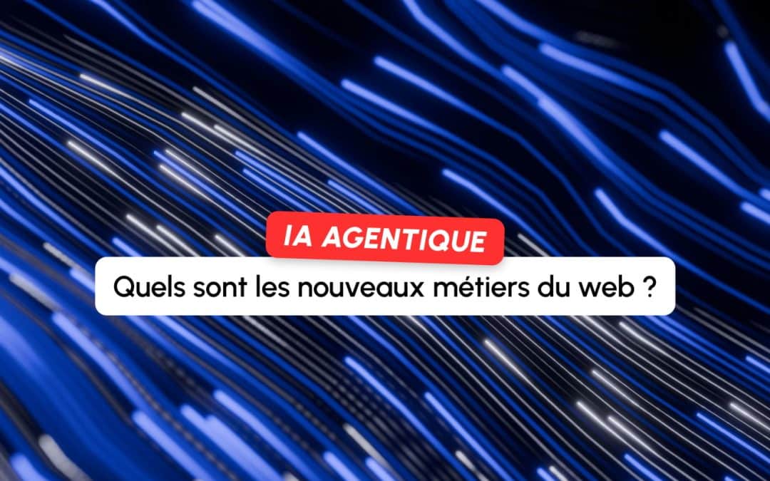 IA agentique : quels nouveaux métiers pour les pros du web ?