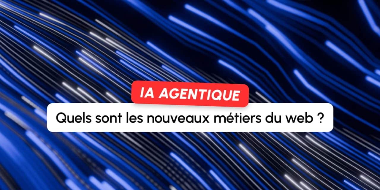 IA agentique : quels nouveaux métiers pour les pros du web ?