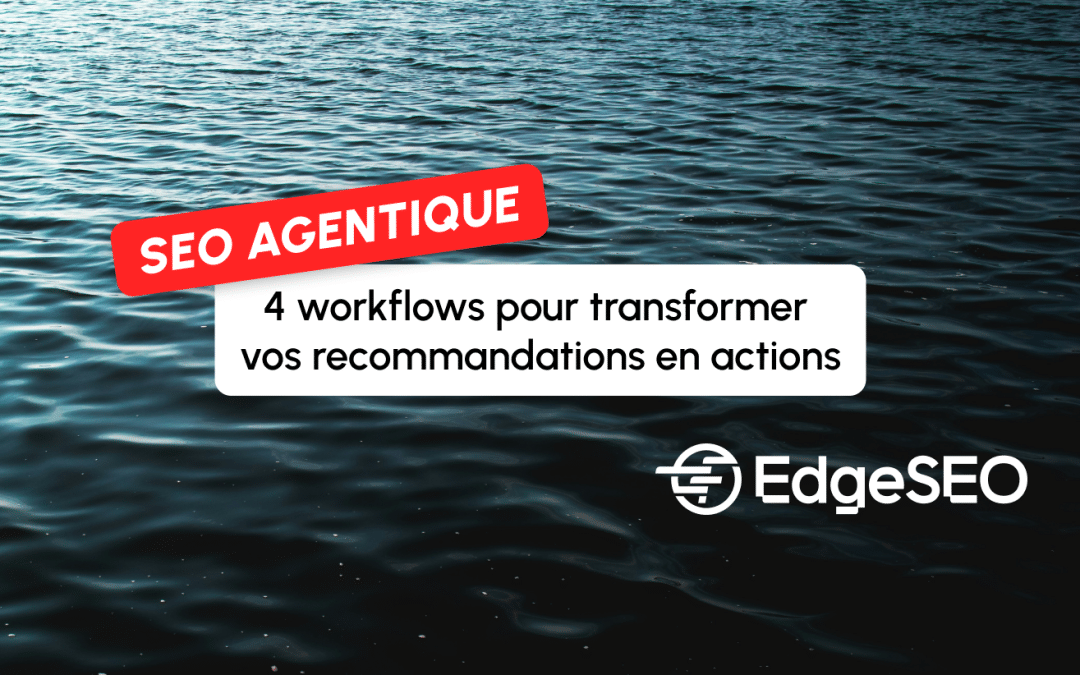 SEO agentique : 4 workflows pour transformer vos recommandations en actions avec EdgeSEO