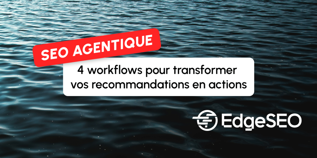 SEO agentique : 4 workflows pour transformer vos recommandations en actions avec EdgeSEO