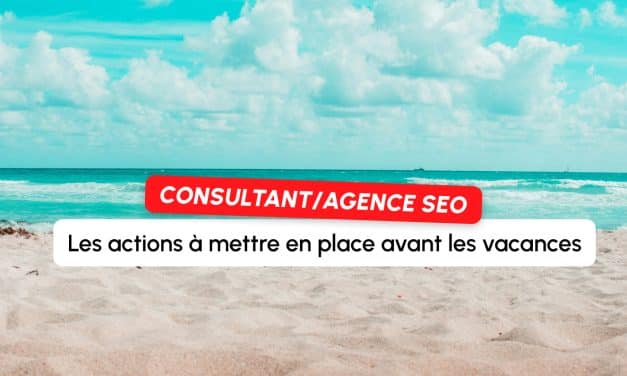 Consultant SEO en agence ou freelance : les 5 actions à mettre en place avant de partir en vacances