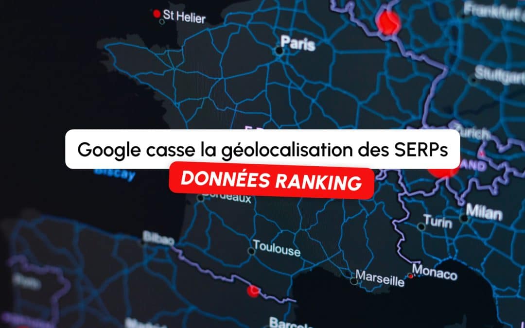 Google casse la géolocalisation des SERPs : vos données de ranking sont-elles fiables ?