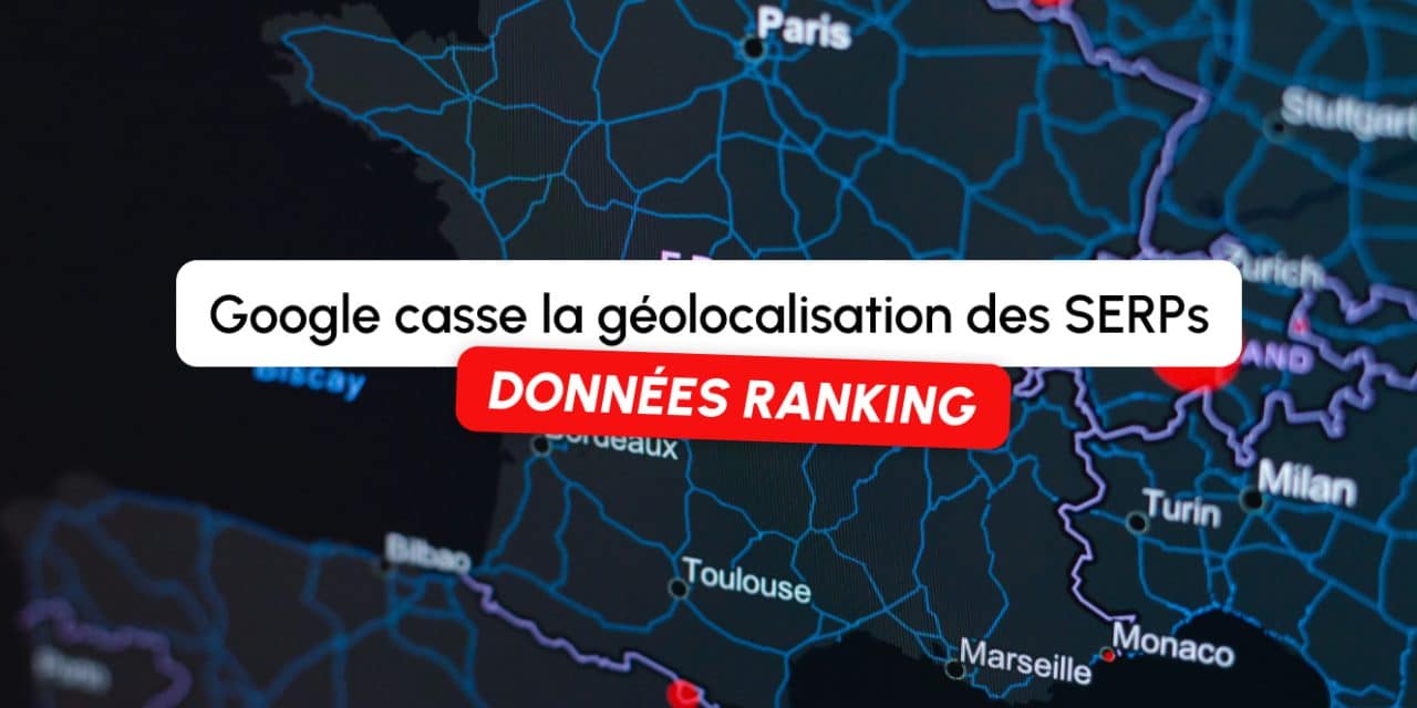 Google casse la géolocalisation des SERPs : vos données de ranking sont-elles fiables ?