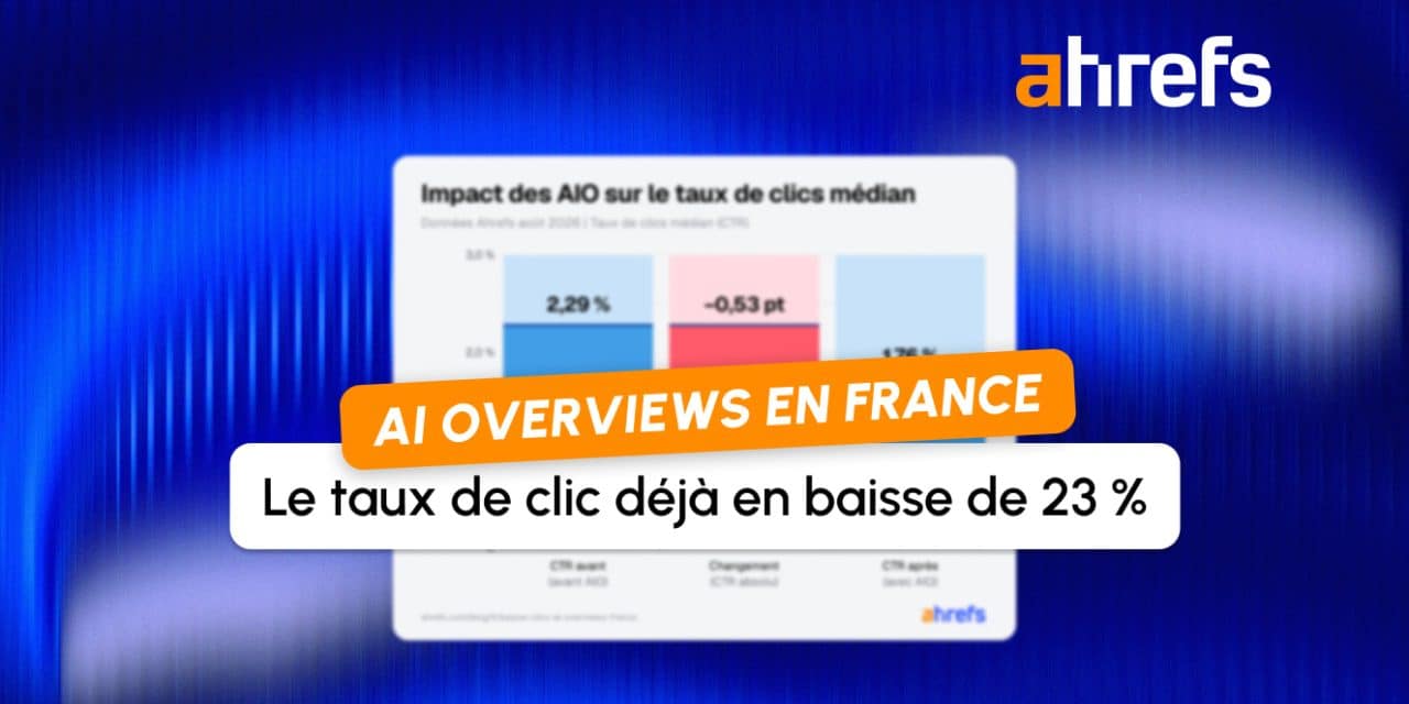 Étude Ahrefs : un mois après leur lancement en France, les AI Overviews font déjà chuter le CTR de 23 %