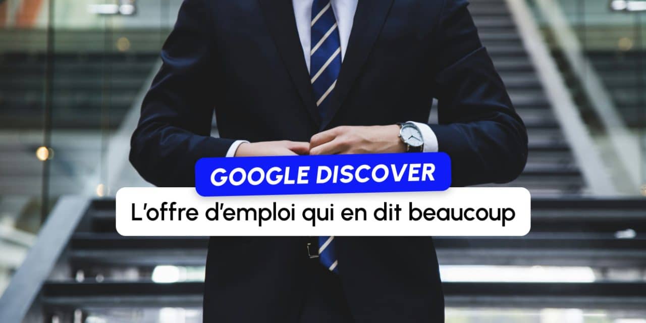 Une offre d’emploi de Google confirme ce qu’on observe dans Discover