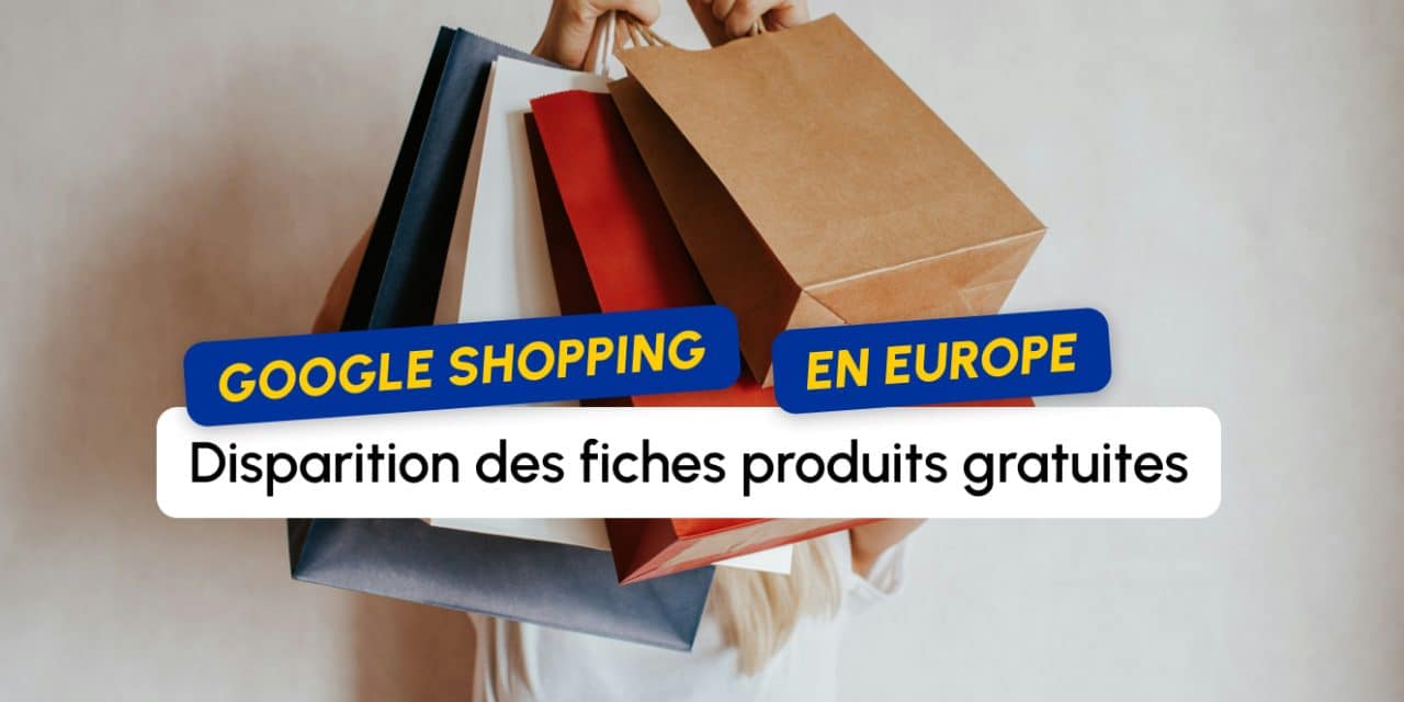 Google Shopping en Europe : les fiches produits gratuites disparaissent des résultats de recherche
