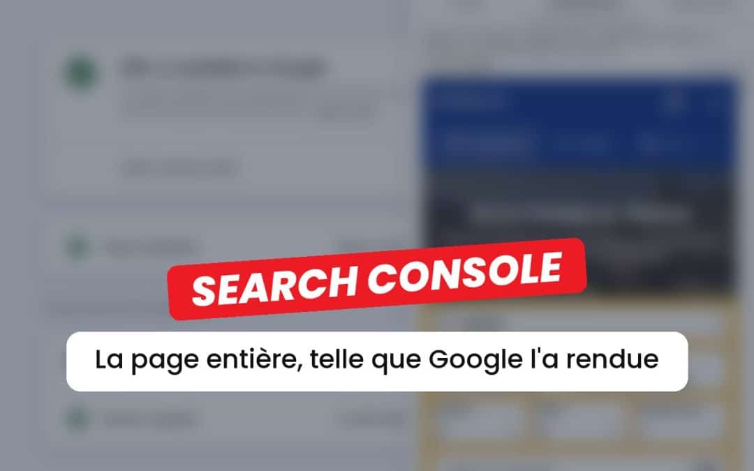 Search Console : un outil gratuit pour voir (enfin) la page entière rendue par Google