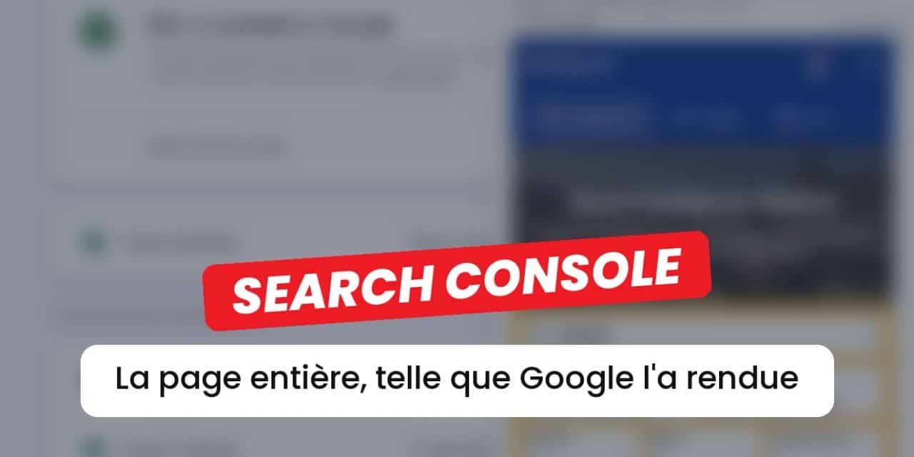 Search Console : un outil gratuit pour voir (enfin) la page entière rendue par Google