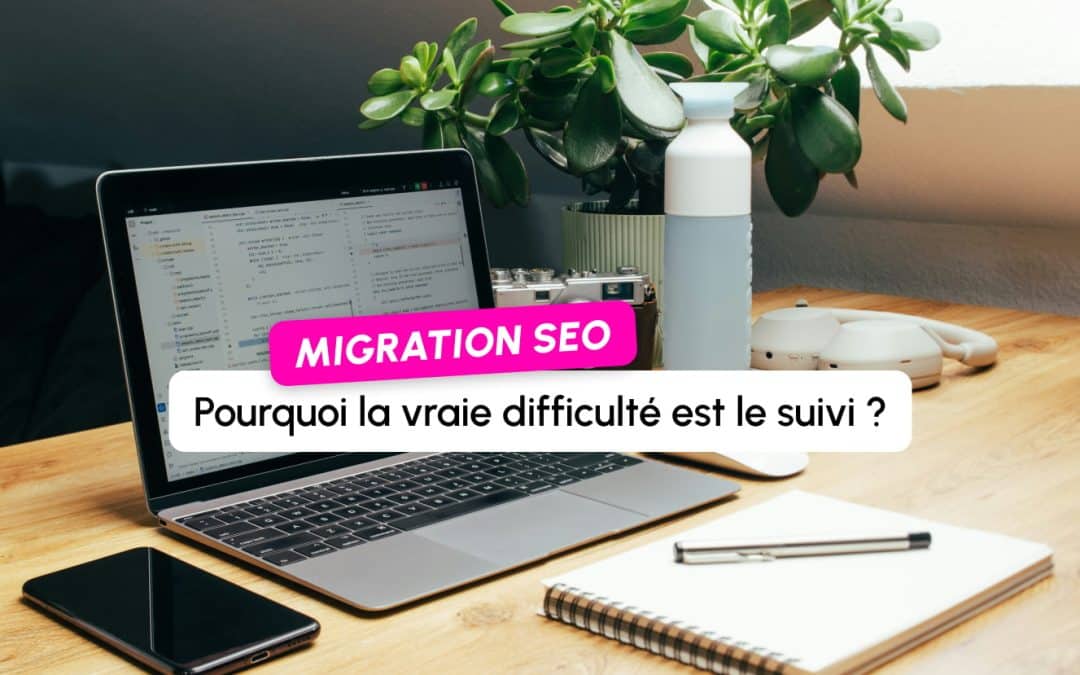Migration SEO : pourquoi la vraie difficulté n&rsquo;est pas la préparation, mais le suivi