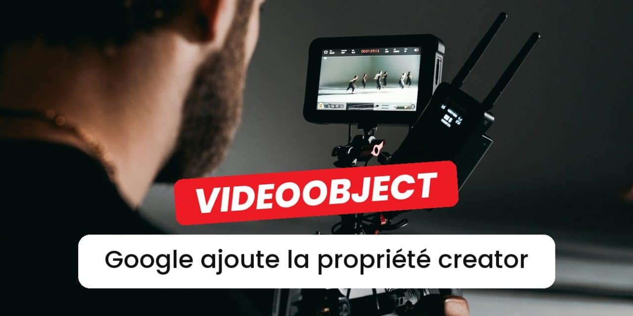 Google ajoute la propriété creator aux données structurées vidéo