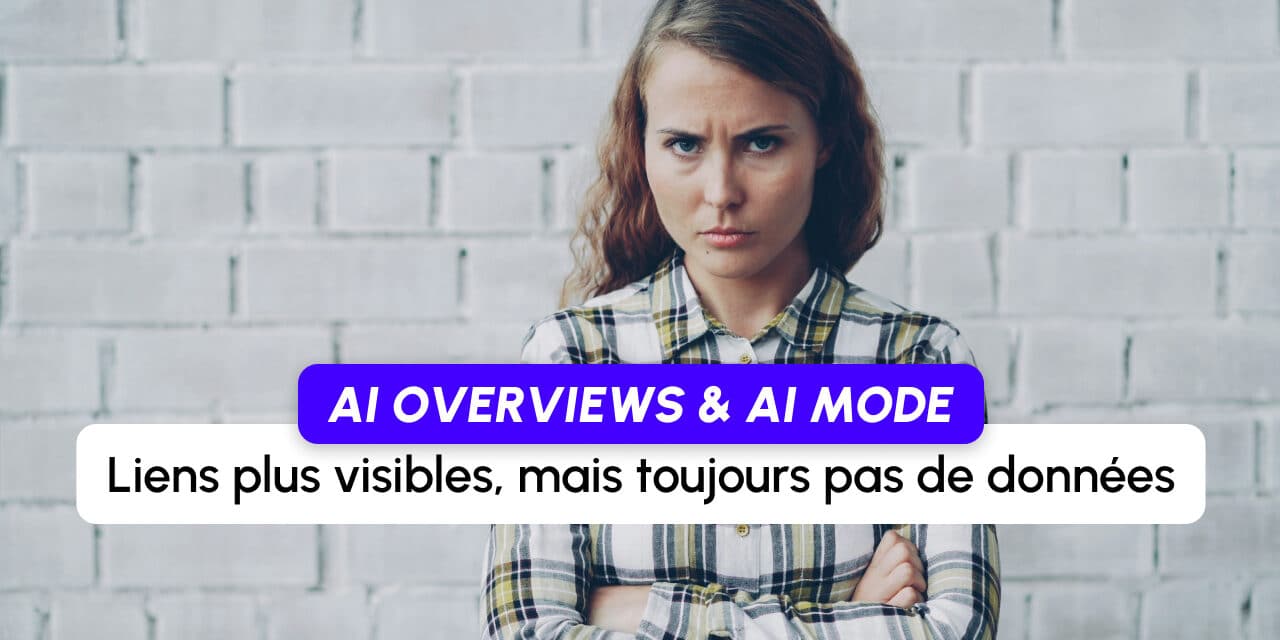 Google AI Overviews et AI Mode : des liens plus visibles, mais toujours pas de données sur les clics